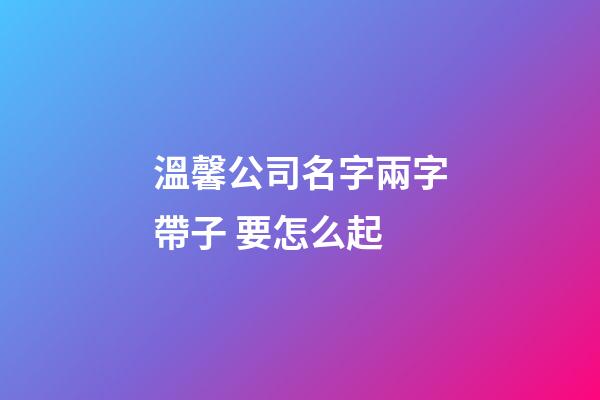 溫馨公司名字兩字帶子 要怎么起-第1張-公司起名-玄機派